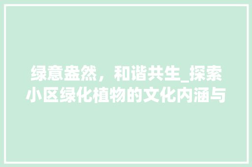绿意盎然，和谐共生_探索小区绿化植物的文化内涵与生态价值