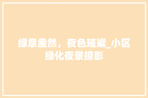 绿意盎然，夜色璀璨_小区绿化夜景掠影