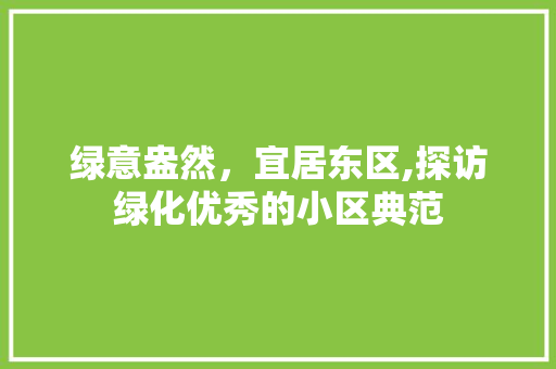 绿意盎然，宜居东区,探访绿化优秀的小区典范