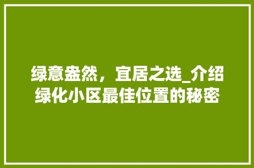 绿意盎然，宜居之选_介绍绿化小区最佳位置的秘密