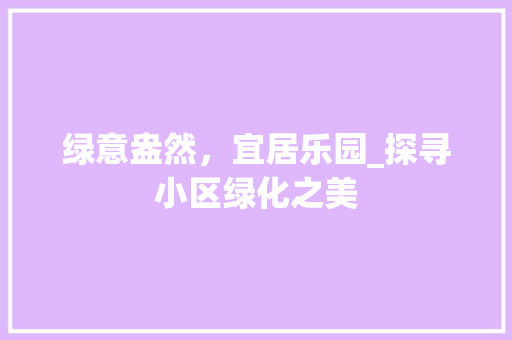 绿意盎然，宜居乐园_探寻小区绿化之美