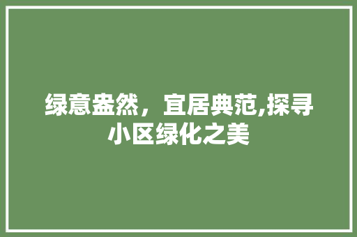 绿意盎然，宜居典范,探寻小区绿化之美 土壤施肥