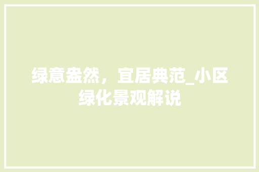 绿意盎然,宜居典范_小区绿化景观解说 植物种类 绿意盎然,宜居典范_小区绿化景观解说 植物种类