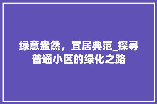 绿意盎然，宜居典范_探寻普通小区的绿化之路
