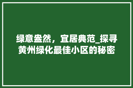 绿意盎然，宜居典范_探寻黄州绿化最佳小区的秘密 土壤施肥