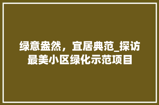 绿意盎然，宜居典范_探访最美小区绿化示范项目 番茄病虫害防治