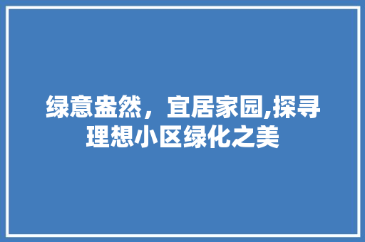 绿意盎然，宜居家园,探寻理想小区绿化之美 种植技巧