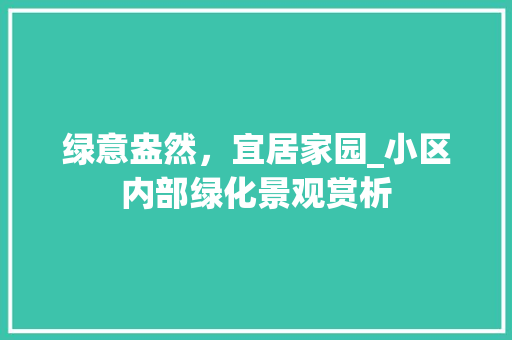 绿意盎然，宜居家园_小区内部绿化景观赏析 土壤施肥