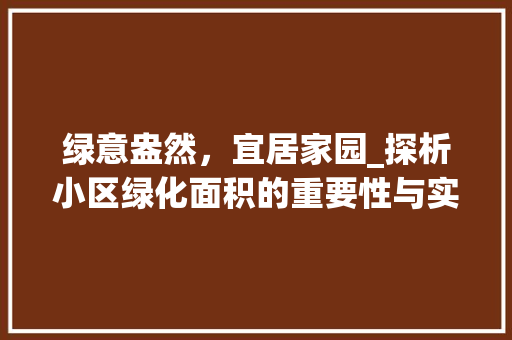 绿意盎然，宜居家园_探析小区绿化面积的重要性与实施步骤