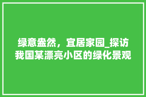 绿意盎然，宜居家园_探访我国某漂亮小区的绿化景观