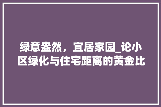 绿意盎然，宜居家园_论小区绿化与住宅距离的黄金比例