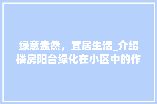 绿意盎然，宜居生活_介绍楼房阳台绿化在小区中的作用