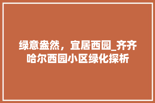 绿意盎然，宜居西园_齐齐哈尔西园小区绿化探析 土壤施肥