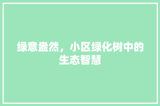 绿意盎然，小区绿化树中的生态智慧 土壤施肥