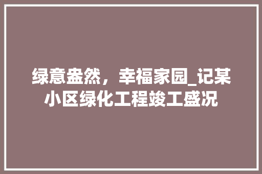 绿意盎然，幸福家园_记某小区绿化工程竣工盛况