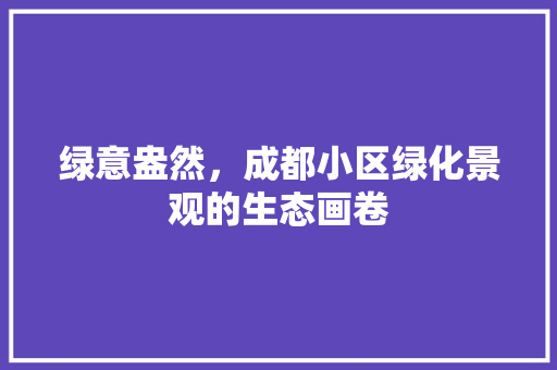 绿意盎然，成都小区绿化景观的生态画卷