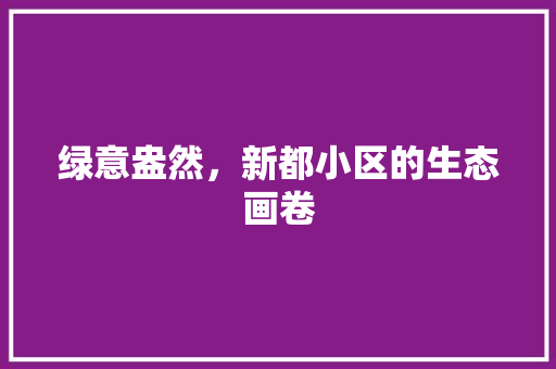 绿意盎然，新都小区的生态画卷