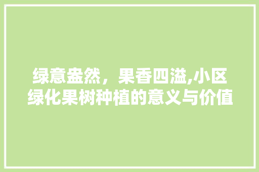 绿意盎然，果香四溢,小区绿化果树种植的意义与价值