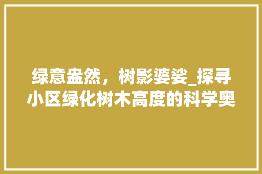 绿意盎然，树影婆娑_探寻小区绿化树木高度的科学奥秘