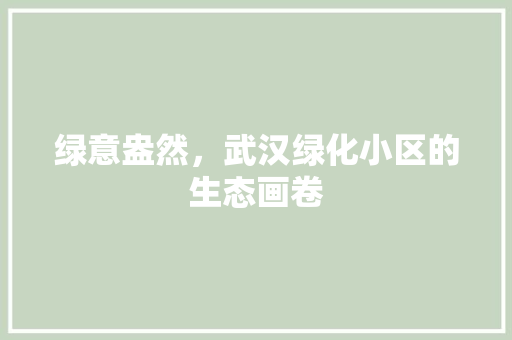 绿意盎然，武汉绿化小区的生态画卷 土壤施肥