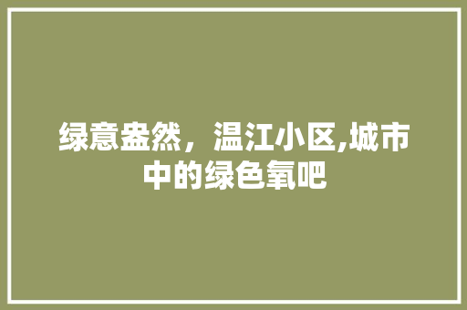 绿意盎然,温江小区,城市中的绿色氧吧 植物种类 绿意盎然,温江小区,城市中的绿色氧吧 植物种类