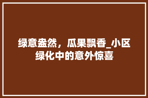 绿意盎然，瓜果飘香_小区绿化中的意外惊喜