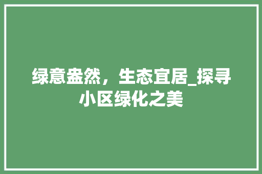 绿意盎然，生态宜居_探寻小区绿化之美 种植技巧