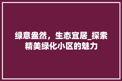 绿意盎然，生态宜居_探索精美绿化小区的魅力 农业常识