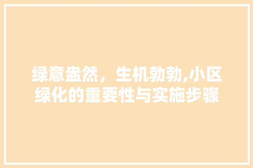 绿意盎然，生机勃勃,小区绿化的重要性与实施步骤 土壤施肥