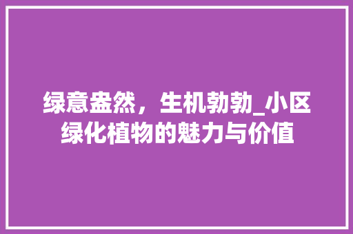 绿意盎然，生机勃勃_小区绿化植物的魅力与价值