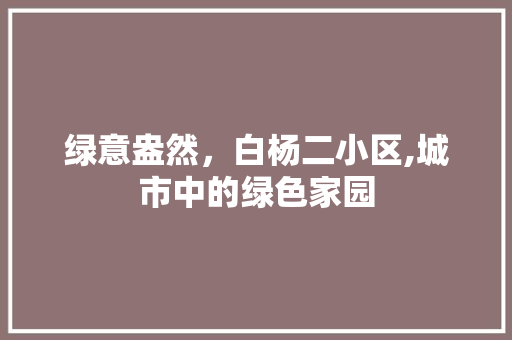 绿意盎然，白杨二小区,城市中的绿色家园 花朵知识