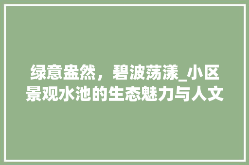 绿意盎然，碧波荡漾_小区景观水池的生态魅力与人文价值 番茄种植技巧
