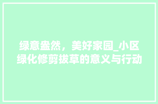 绿意盎然，美好家园_小区绿化修剪拔草的意义与行动