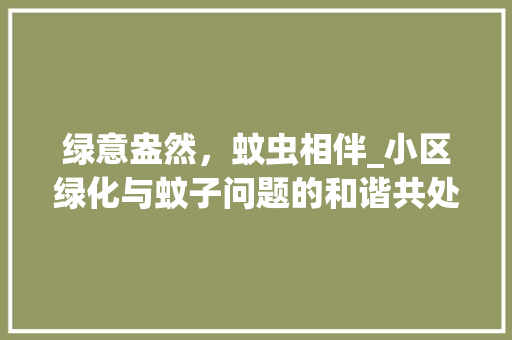 绿意盎然，蚊虫相伴_小区绿化与蚊子问题的和谐共处之路