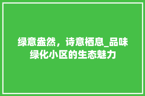 绿意盎然，诗意栖息_品味绿化小区的生态魅力