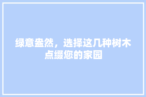 绿意盎然，选择这几种树木点缀您的家园
