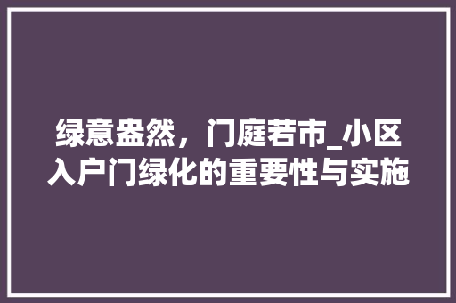 绿意盎然，门庭若市_小区入户门绿化的重要性与实施步骤