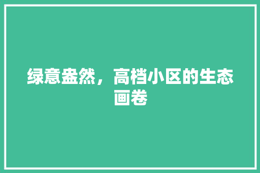 绿意盎然，高档小区的生态画卷 种植技巧