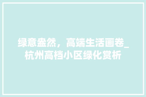 绿意盎然，高端生活画卷_杭州高档小区绿化赏析