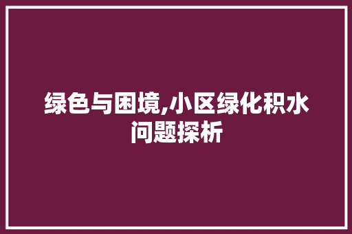 绿色与困境,小区绿化积水问题探析