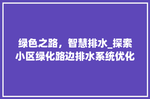 绿色之路，智慧排水_探索小区绿化路边排水系统优化之路