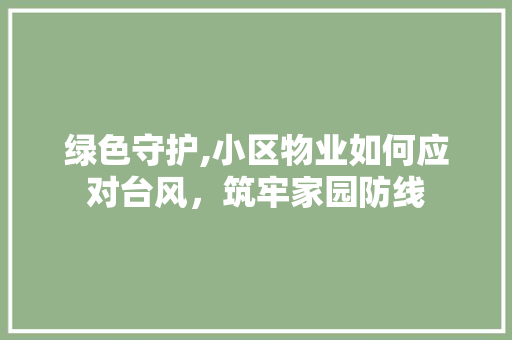 绿色守护,小区物业如何应对台风，筑牢家园防线
