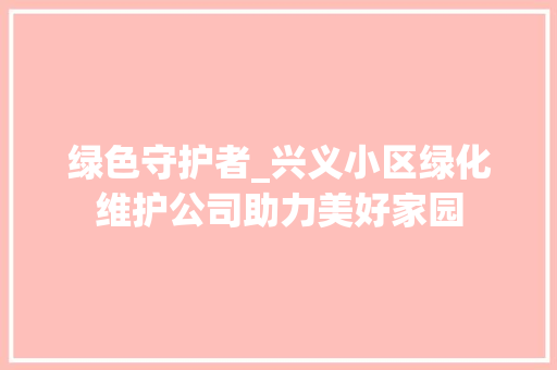绿色守护者_兴义小区绿化维护公司助力美好家园