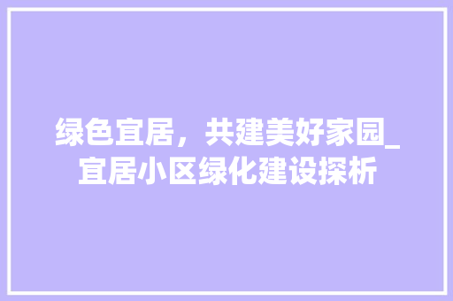 绿色宜居，共建美好家园_宜居小区绿化建设探析 番茄种植技巧