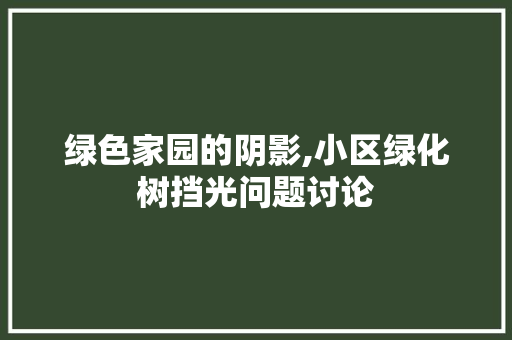 绿色家园的阴影,小区绿化树挡光问题讨论