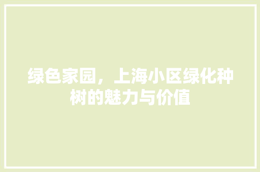 绿色家园，上海小区绿化种树的魅力与价值