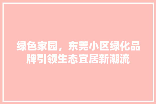 绿色家园，东莞小区绿化品牌引领生态宜居新潮流