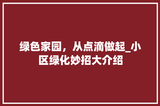 绿色家园，从点滴做起_小区绿化妙招大介绍 植物种类