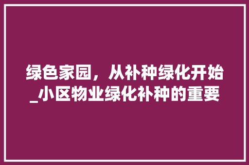 绿色家园，从补种绿化开始_小区物业绿化补种的重要性与实施步骤 农业常识