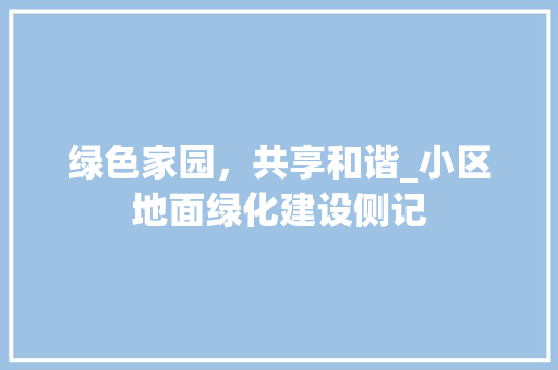 绿色家园，共享和谐_小区地面绿化建设侧记